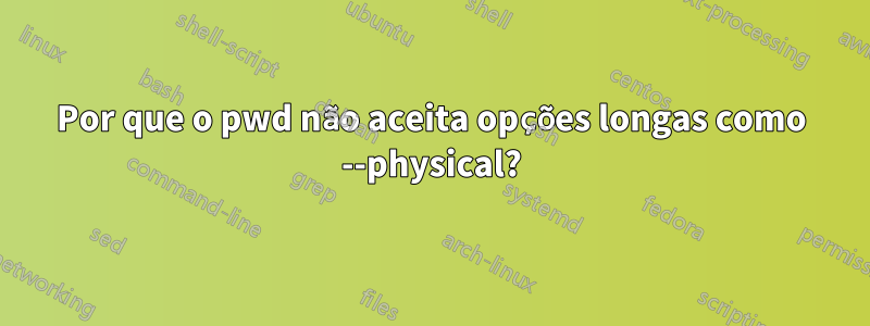 Por que o pwd não aceita opções longas como --physical?