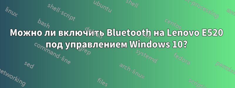 Можно ли включить Bluetooth на Lenovo E520 под управлением Windows 10?