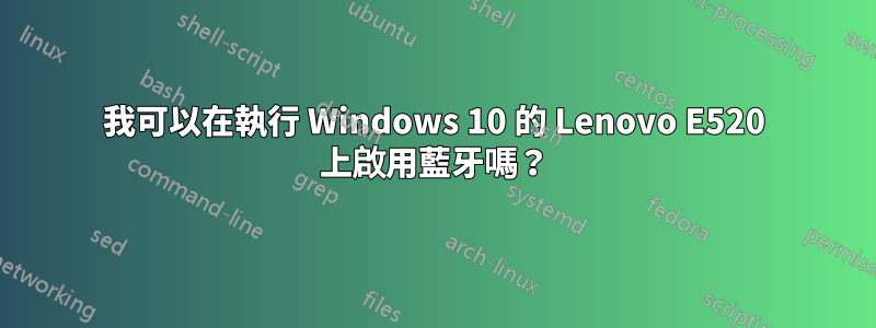 我可以在執行 Windows 10 的 Lenovo E520 上啟用藍牙嗎？