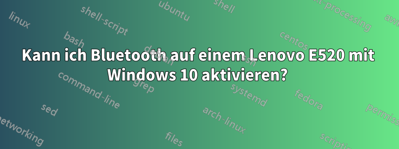 Kann ich Bluetooth auf einem Lenovo E520 mit Windows 10 aktivieren?