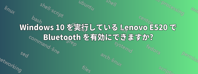 Windows 10 を実行している Lenovo E520 で Bluetooth を有効にできますか?