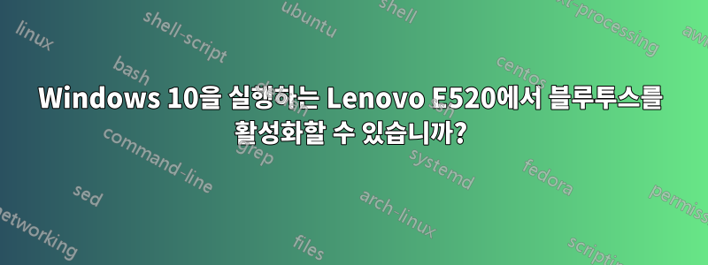 Windows 10을 실행하는 Lenovo E520에서 블루투스를 활성화할 수 있습니까?