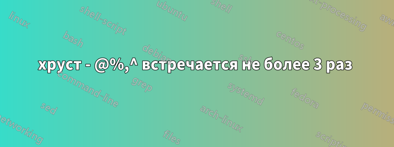 хруст - @%,^ встречается не более 3 раз