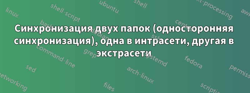 Синхронизация двух папок (односторонняя синхронизация), одна в интрасети, другая в экстрасети