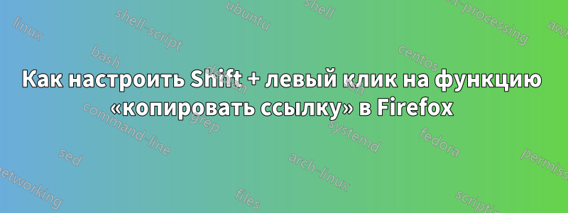 Как настроить Shift + левый клик на функцию «копировать ссылку» в Firefox