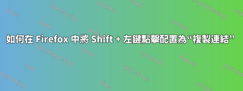 如何在 Firefox 中將 Shift + 左鍵點擊配置為“複製連結”
