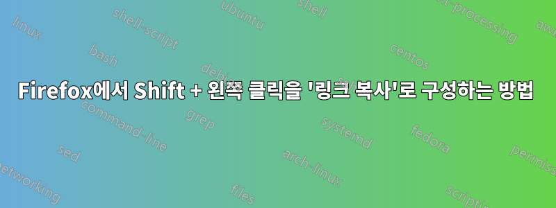 Firefox에서 Shift + 왼쪽 클릭을 '링크 복사'로 구성하는 방법
