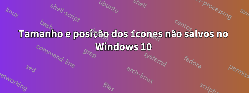 Tamanho e posição dos ícones não salvos no Windows 10