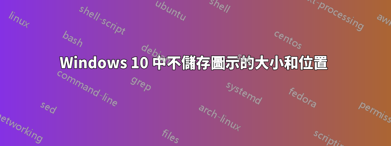 Windows 10 中不儲存圖示的大小和位置