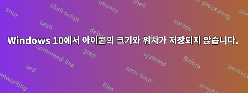 Windows 10에서 아이콘의 크기와 위치가 저장되지 않습니다.