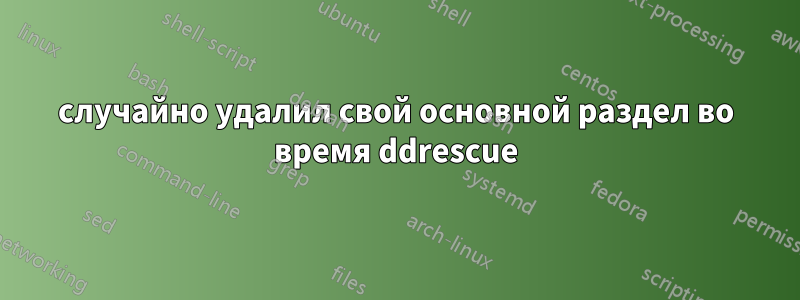 случайно удалил свой основной раздел во время ddrescue
