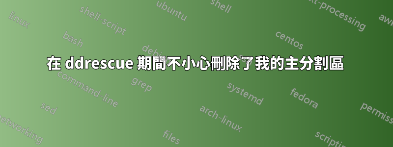 在 ddrescue 期間不小心刪除了我的主分割區