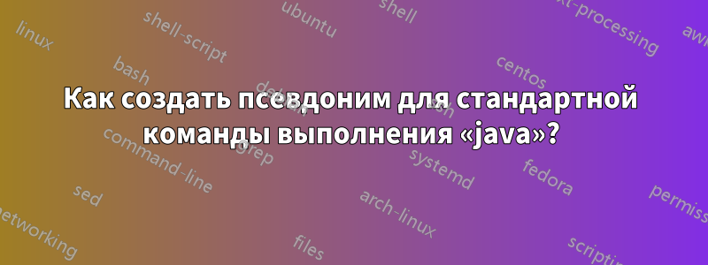Как создать псевдоним для стандартной команды выполнения «java»?