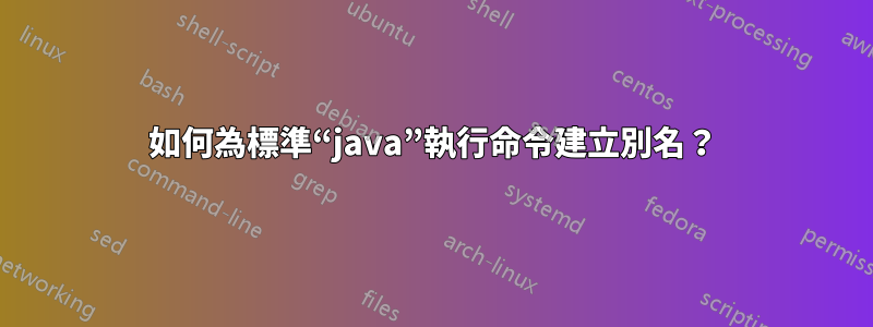 如何為標準“java”執行命令建立別名？
