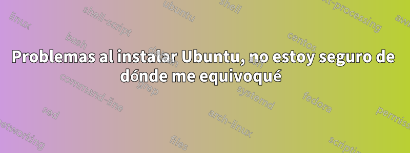 Problemas al instalar Ubuntu, no estoy seguro de dónde me equivoqué