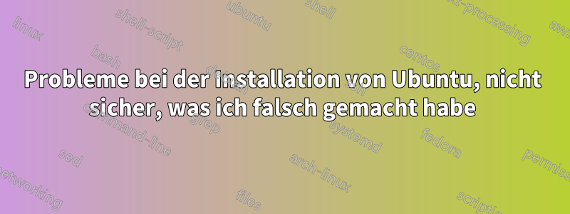 Probleme bei der Installation von Ubuntu, nicht sicher, was ich falsch gemacht habe