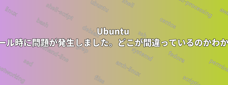 Ubuntu のインストール時に問題が発生しました。どこが間違っているのかわかりません。