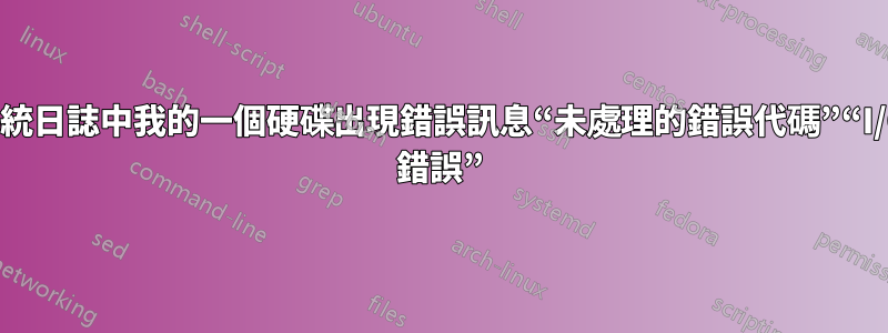 系統日誌中我的一個硬碟出現錯誤訊息“未處理的錯誤代碼”“I/O 錯誤”