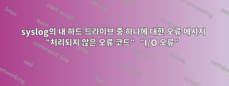 syslog의 내 하드 드라이브 중 하나에 대한 오류 메시지 "처리되지 않은 오류 코드" "I/O 오류"