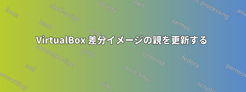 VirtualBox 差分イメージの親を更新する