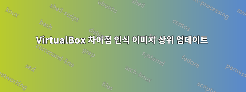VirtualBox 차이점 인식 이미지 상위 업데이트