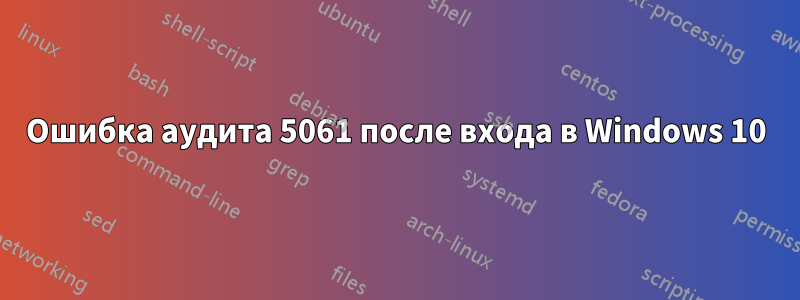 Ошибка аудита 5061 после входа в Windows 10