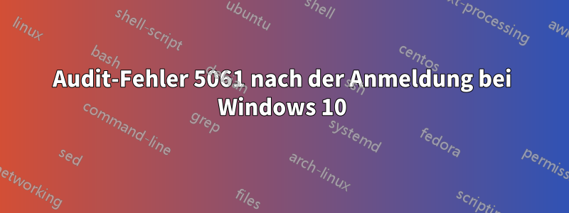Audit-Fehler 5061 nach der Anmeldung bei Windows 10