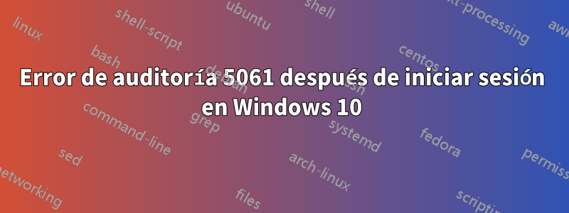 Error de auditoría 5061 después de iniciar sesión en Windows 10