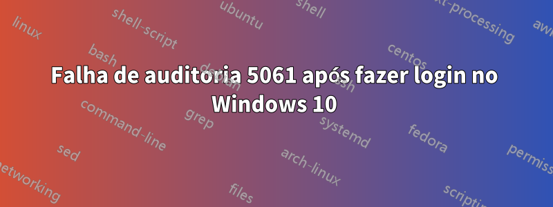 Falha de auditoria 5061 após fazer login no Windows 10
