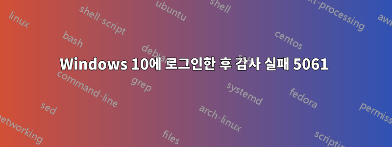 Windows 10에 로그인한 후 감사 실패 5061