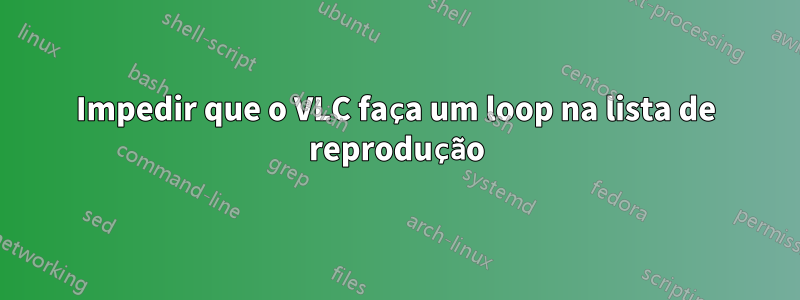 Impedir que o VLC faça um loop na lista de reprodução