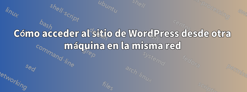 Cómo acceder al sitio de WordPress desde otra máquina en la misma red