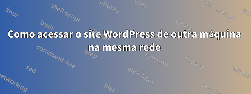 Como acessar o site WordPress de outra máquina na mesma rede