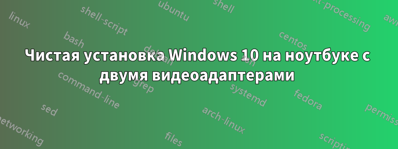 Чистая установка Windows 10 на ноутбуке с двумя видеоадаптерами