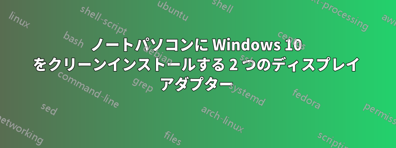 ノートパソコンに Windows 10 をクリーンインストールする 2 つのディスプレイ アダプター