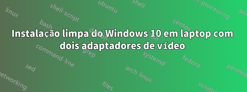 Instalação limpa do Windows 10 em laptop com dois adaptadores de vídeo