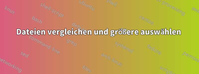 Dateien vergleichen und größere auswählen