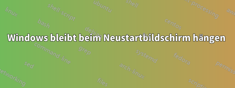 Windows bleibt beim Neustartbildschirm hängen