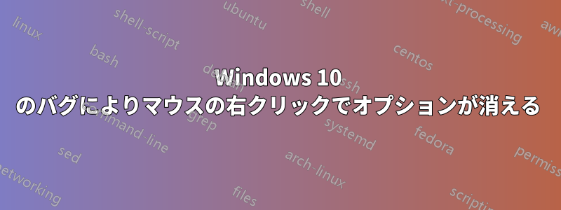 Windows 10 のバグによりマウスの右クリックでオプションが消える