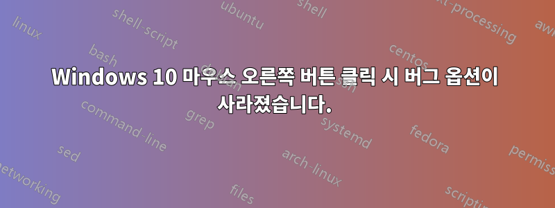 Windows 10 마우스 오른쪽 버튼 클릭 시 버그 옵션이 사라졌습니다.