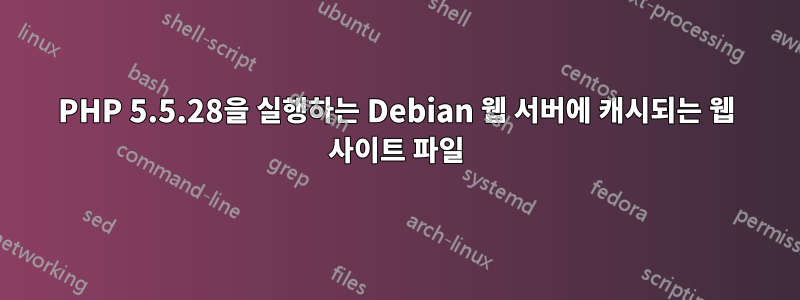 PHP 5.5.28을 실행하는 Debian 웹 서버에 캐시되는 웹 사이트 파일