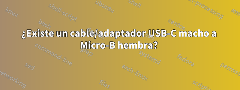 ¿Existe un cable/adaptador USB-C macho a Micro-B hembra?