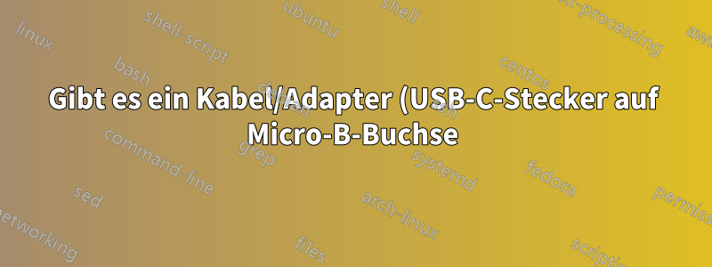 Gibt es ein Kabel/Adapter (USB-C-Stecker auf Micro-B-Buchse)?
