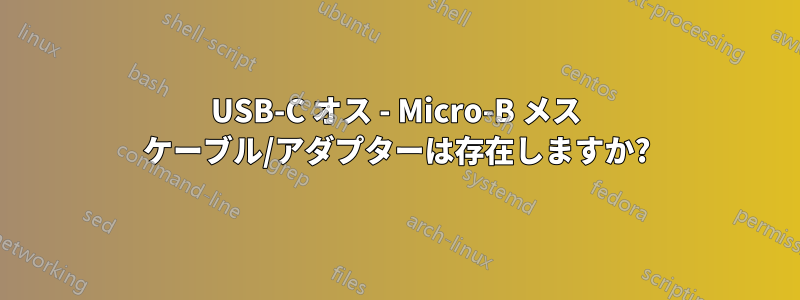 USB-C オス - Micro-B メス ケーブル/アダプターは存在しますか?