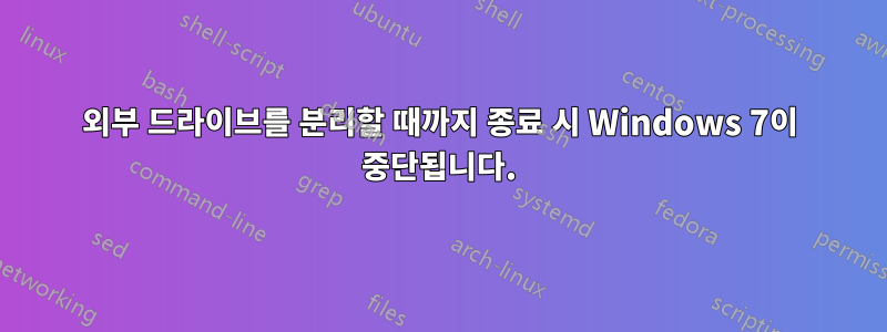 외부 드라이브를 분리할 때까지 종료 시 Windows 7이 중단됩니다.
