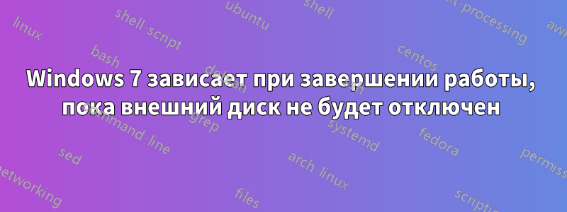 Windows 7 зависает при завершении работы, пока внешний диск не будет отключен