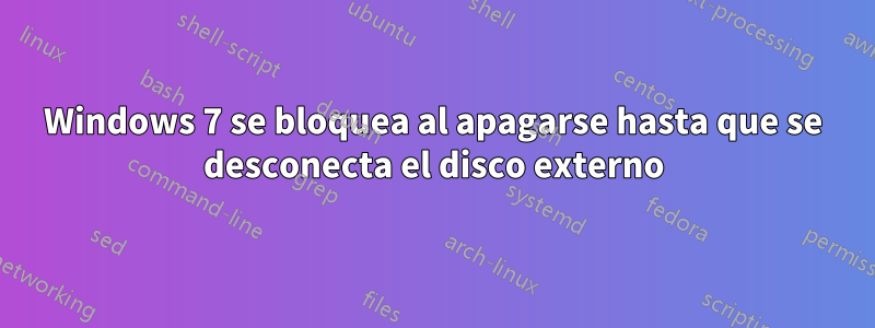 Windows 7 se bloquea al apagarse hasta que se desconecta el disco externo