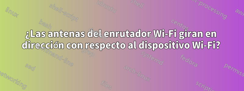 ¿Las antenas del enrutador Wi-Fi giran en dirección con respecto al dispositivo Wi-Fi?