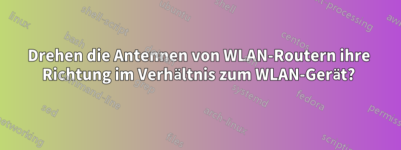 Drehen die Antennen von WLAN-Routern ihre Richtung im Verhältnis zum WLAN-Gerät?