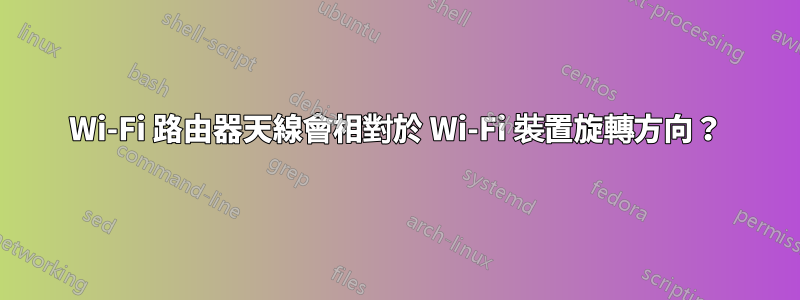 Wi-Fi 路由器天線會相對於 Wi-Fi 裝置旋轉方向？
